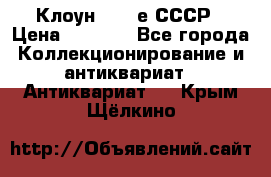 Клоун 1980-е СССР › Цена ­ 1 500 - Все города Коллекционирование и антиквариат » Антиквариат   . Крым,Щёлкино